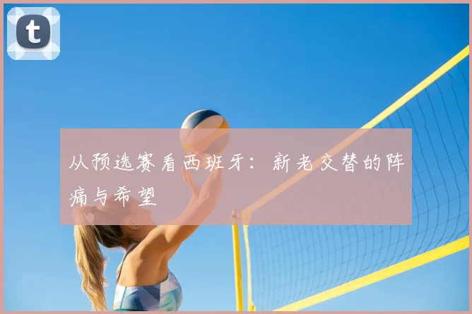 从预选赛看西班牙:新老交替的阵痛与希望