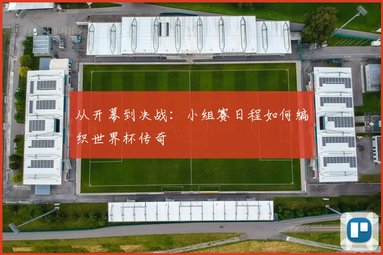 从开幕到决战:小组赛日程如何编织世界杯传奇