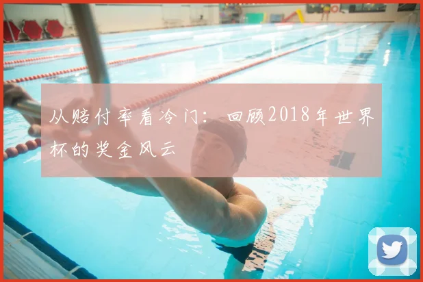 从赔付率看冷门:回顾2018年世界杯的奖金风云